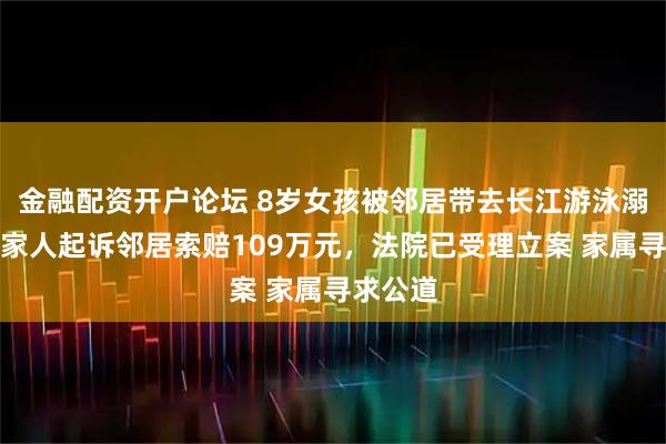 金融配资开户论坛 8岁女孩被邻居带去长江游泳溺亡，其家人起诉邻居索赔109万元，法院已受理立案 家属寻求公道
