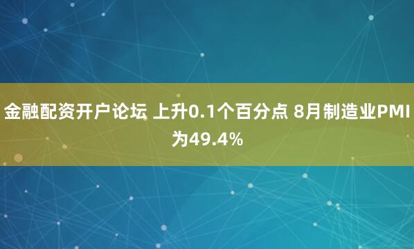 金融配资开户论坛 上升0.1个百分点 8月制造业PMI为49.4%