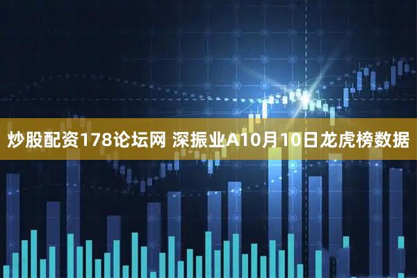炒股配资178论坛网 深振业A10月10日龙虎榜数据