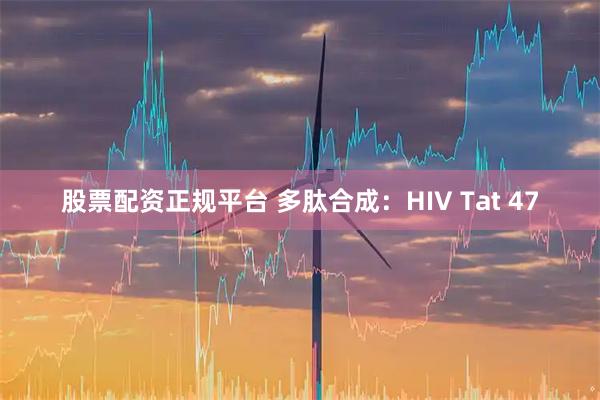 股票配资正规平台 多肽合成：HIV Tat 47