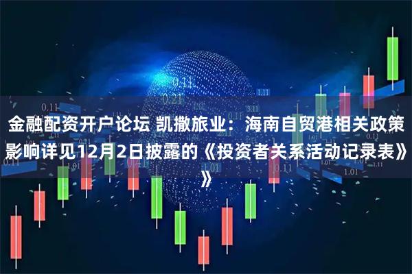金融配资开户论坛 凯撒旅业：海南自贸港相关政策影响详见12月2日披露的《投资者关系活动记录表》
