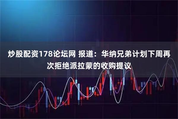 炒股配资178论坛网 报道:华纳兄弟计划下周再次拒绝派拉蒙的收购提议