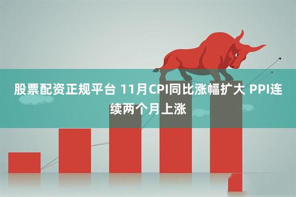 股票配资正规平台 11月CPI同比涨幅扩大 PPI连续两个月上涨