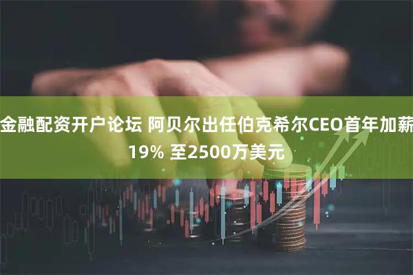 金融配资开户论坛 阿贝尔出任伯克希尔CEO首年加薪19% 至2500万美元