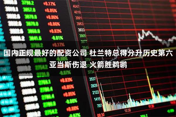 国内正规最好的配资公司 杜兰特总得分升历史第六亚当斯伤退 火箭胜鹈鹕