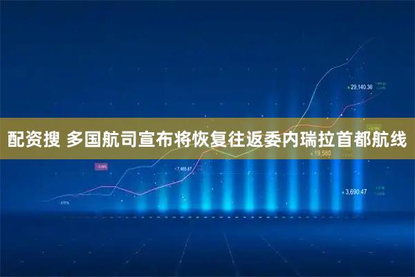 配资搜 多国航司宣布将恢复往返委内瑞拉首都航线