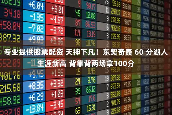 专业提供股票配资 天神下凡！东契奇轰 60 分湖人生涯新高 背靠背两场拿100分