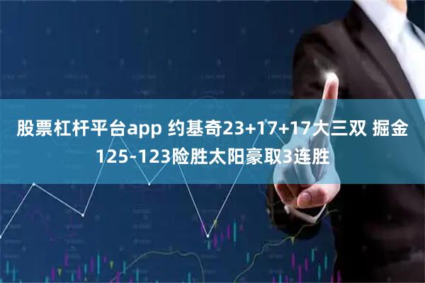 股票杠杆平台app 约基奇23+17+17大三双 掘金125-123险胜太阳豪取3连胜