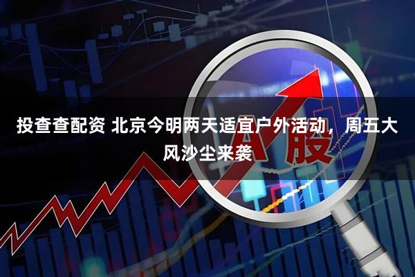 投查查配资 北京今明两天适宜户外活动，周五大风沙尘来袭