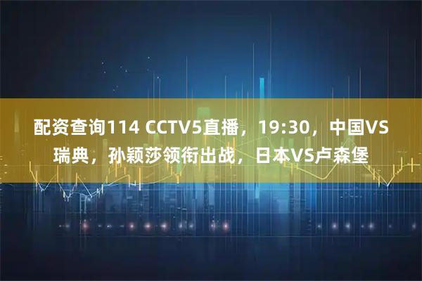 配资查询114 CCTV5直播，19:30，中国VS瑞典，孙颖莎领衔出战，日本VS卢森堡