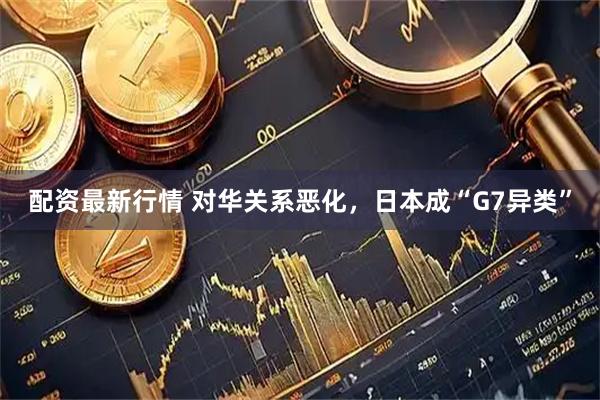 配资最新行情 对华关系恶化，日本成“G7异类”
